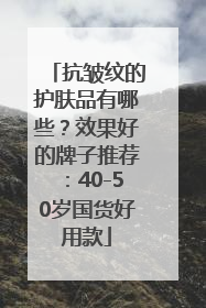 抗皱纹的护肤品有哪些？效果好的牌子推荐：40-50岁国货好用款